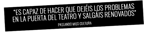 Crítica Paseando Miss cultura "Es capaz de hacer que dejeís los problemas en la puerta del teatro y salgáis renovados" "Es capaz de hacer que dejeís los problemas en la puerta del teatro y salgáis renovados"